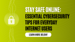Stay Safe Online: Essential Cybersecurity Tips for Everyday Internet Users