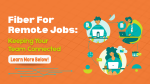 Fiber For Remote Jobs: Keeping Your Team Connected
