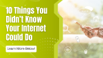 10 Things You Didn’t Know Your Internet Could Do