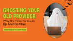 Ghosting Your Old Provider: Why It’s Time To Break Up And Go Fiber